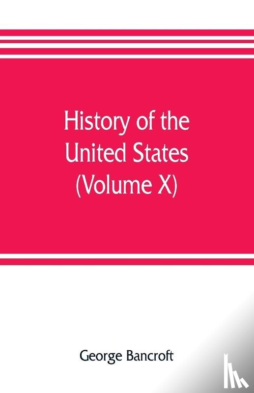 Bancroft, George - History of the United States, from the discovery of the American continent (Volume X)