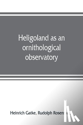 Gatke, Heinrich, Rosenstock, Rudolph - Heligoland as an ornithological observatory; the result of fifty years' experience