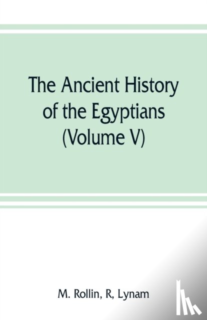 Rollin, R M, Lynam - The ancient history of the Egyptians, Carthaginians, Assyrians, Medes and Persians, Grecians and Macedonians (Volume V)