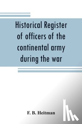 B Heitman, F - Historical register of officers of the continental army during the war of the revolution, April, 1775, to December, 1783