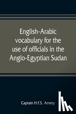 H F S Amery, Captain - English-Arabic vocabulary for the use of officials in the Anglo-Egyptian Sudan. Comp. in the Intelligence department of the Egyptian army