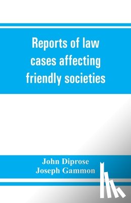 Diprose, John, Joseph Gammon - Reports of law cases affecting friendly societies, containing most important decisions