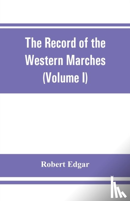 Edgar, Robert - The Record of the Western Marches. Published under the auspices of the Dumfriesshire and Golloway Natural History and Antiquarian Society (Volume I) An introduction to the history of Dumfries