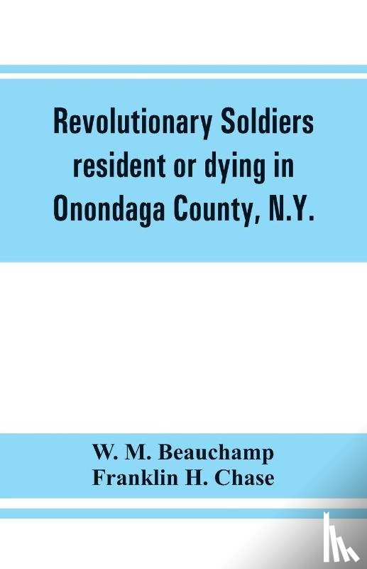 M Beauchamp, W, Franklin H Chase - Revolutionary soldiers resident or dying in Onondaga County, N.Y.; with supplementary list of possible veterans