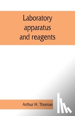 Arthur H Thomas - Laboratory apparatus and reagents; selected for laboratories of chemistry and biology in their application to education, the industries, medicine and the public health, including some equipment for metallurgy, mineralogy, the testing of materials, a