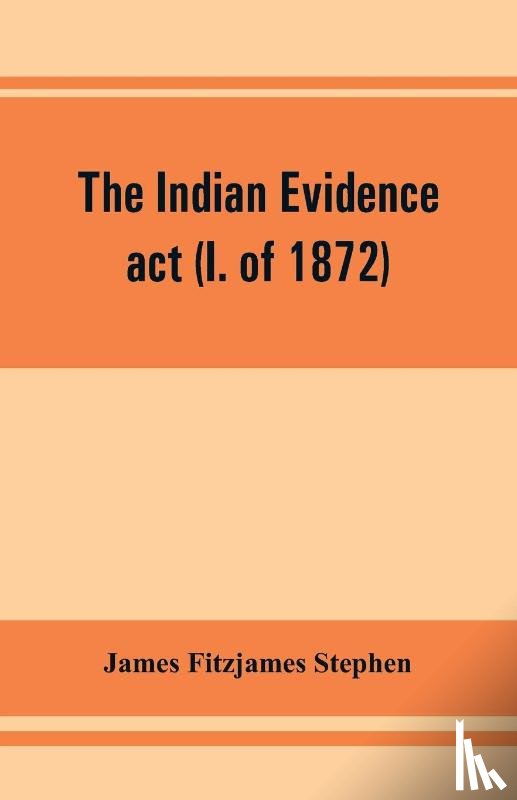 Fitzjames Stephen, James - The Indian evidence act (I. of 1872)