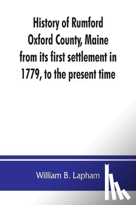 B Lapham, William - History of Rumford, Oxford County, Maine, from its first settlement in 1779, to the present time