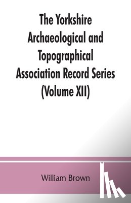 Brown, William (University of Cambridge) - The Yorkshire Archaeological and Topographical Association Record Series (Volume XII) For the Year of 1891