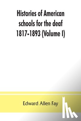 Allen Fay, Edward - Histories of American schools for the deaf, 1817-1893 (Volume I)