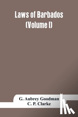 Aubrey Goodman, G, C P Clarke - Laws of Barbados (Volume I)