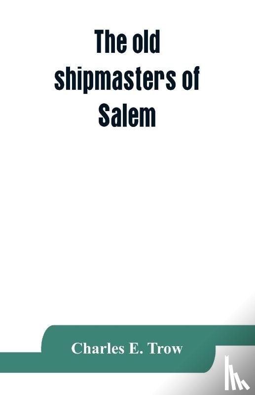 E Trow, Charles - The old shipmasters of Salem, with mention of eminent merchants