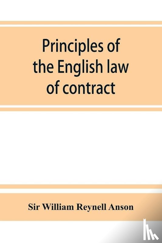 William Reynell Anson, Sir - Principles of the English law of contract and of agency in its relation to contract
