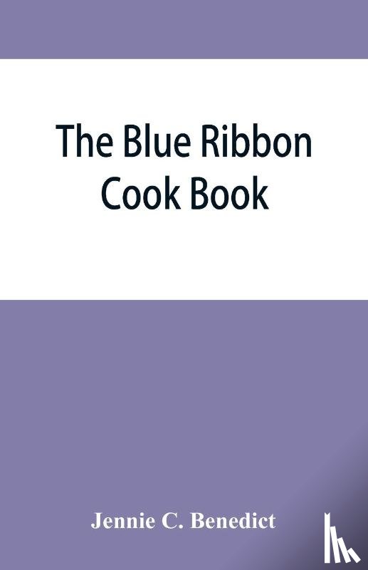 C Benedict, Jennie - The blue ribbon cook book; being a second publication of One hundred tested receipts, together with others which have been tried and found valuable