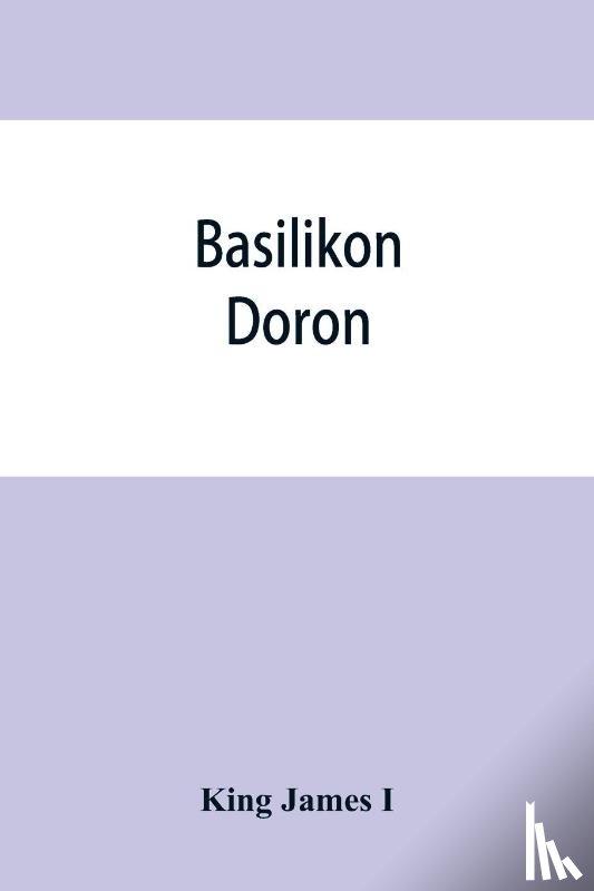 James I, King - Basilikon doron; or, His majestys Instructions to his dearest sonne, Henry the Prince