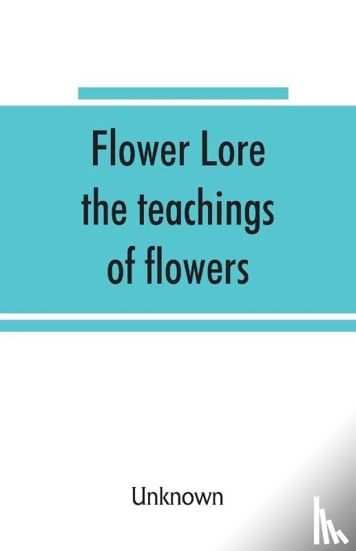 Unknown - Flower lore; the teachings of flowers, historical, legendary, poetical & symbolical