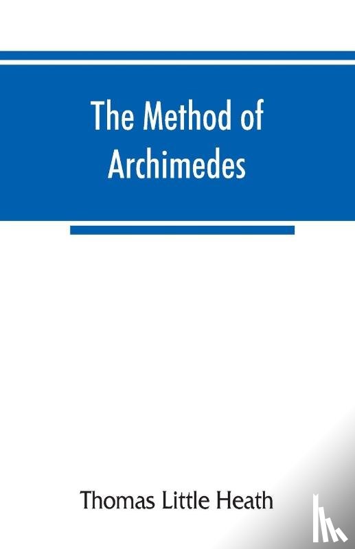 Little Heath, Thomas - The method of Archimedes, recently discovered by Heiberg; a supplement to the Works of Archimedes, 1897