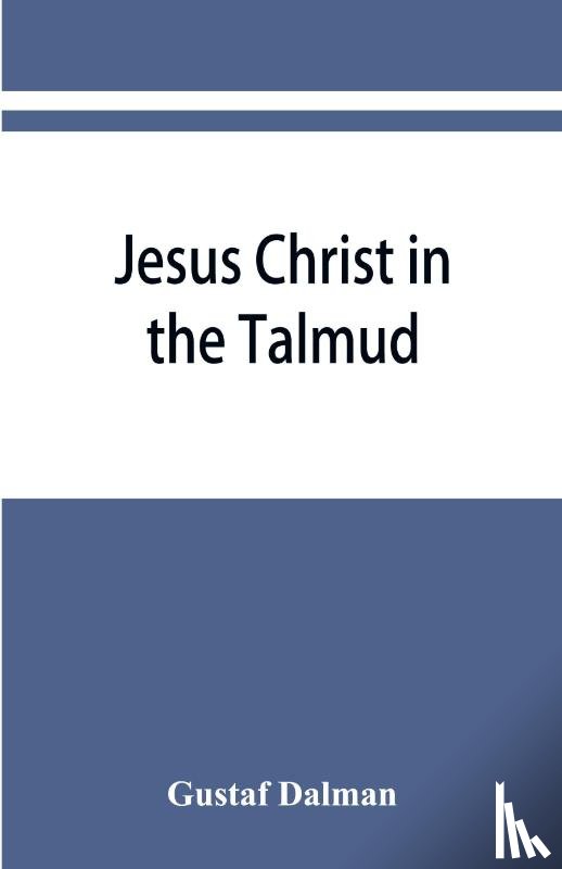 Dalman, Gustaf - Jesus Christ in the Talmud, Midrash, Zohar, and the liturgy of the synagogue