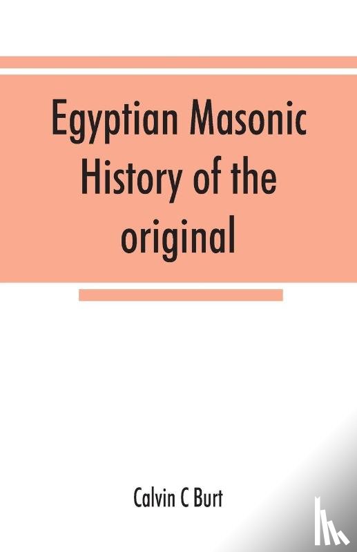 C Burt, Calvin - Egyptian masonic history of the original and unabridged ancient and Ninety-six (96 ⁰) Degree Rite of Memphis for the instruction and government of the craft