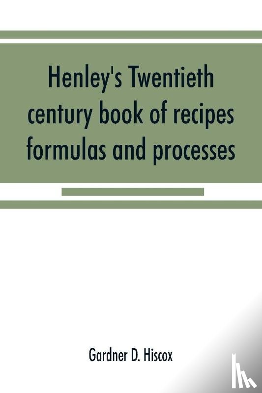 D Hiscox, Gardner - Henley's twentieth century book of recipes, formulas and processes