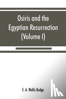 A Wallis Budge, E - Osiris and the Egyptian resurrection (Volume I)