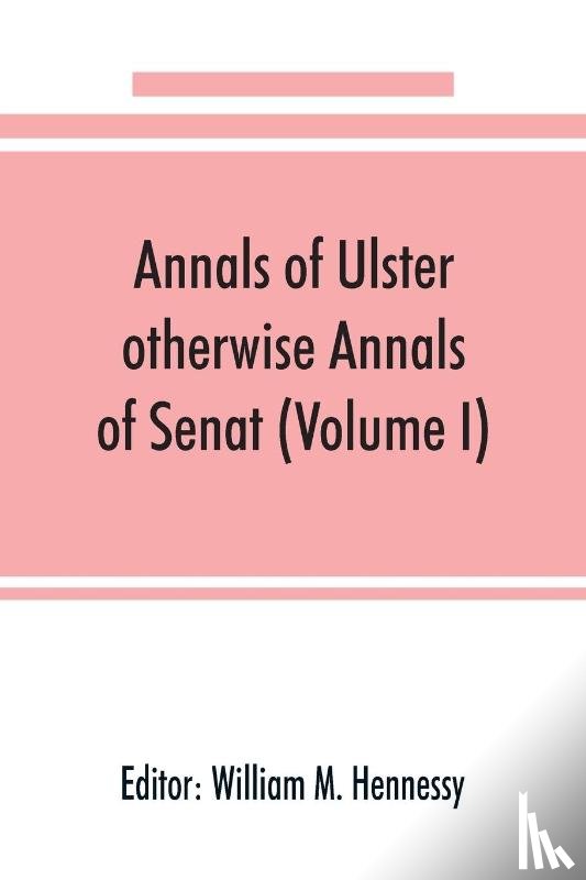  - Annals of Ulster, otherwise Annals of Senat; A chronicle of Irish Affairs from A.D. 431. to A.D. 1540 (Volume I)