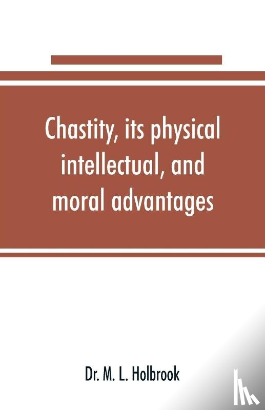M L Holbrook - Chastity, its physical, intellectual, and moral advantages