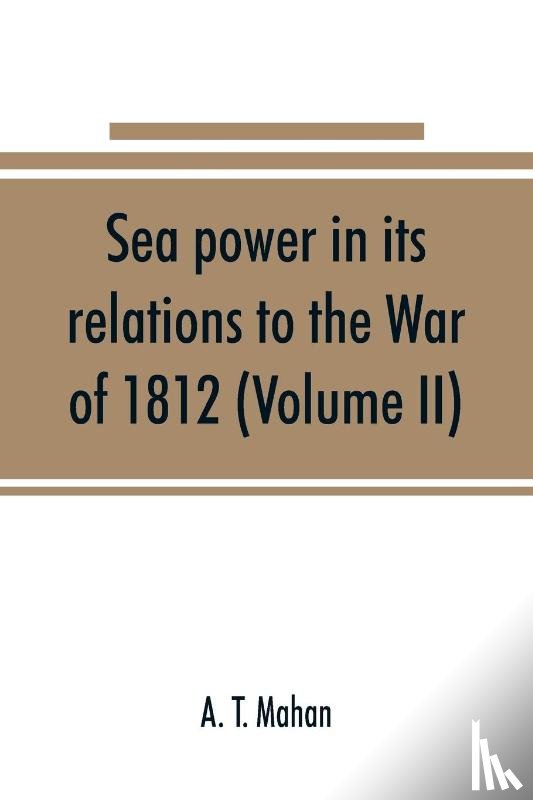 T Mahan, A - Sea power in its relations to the War of 1812 (Volume II)