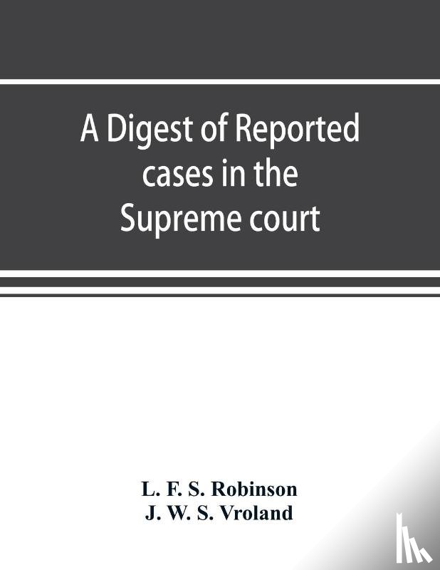 F S Robinson, L, W S Vroland, J - A digest of reported cases in the Supreme court, Court of insolvency, and Courts of mines of the state of Victoria, and appeals therefrom to the High court of Australia and the Privy council