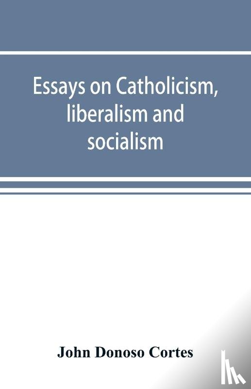 Donoso Cortes, John - Essays on catholicism, liberalism and socialism