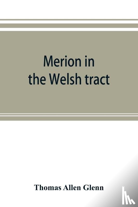 Allen Glenn, Thomas - Merion in the Welsh tract. With sketches of the townships of Haverford and Radnor. Historical and genealogical collections concerning the Welsh barony in the provinces of Pennsylvania, settled by the Cymric Quakers in 1682