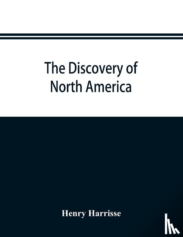 Harrisse, Henry - The discovery of North America; a critical, documentary, and historic investigation, with an essay on the early cartography of the New world, including descriptions of two hundred and fifty maps or globes existing or lost, constructed before the yea