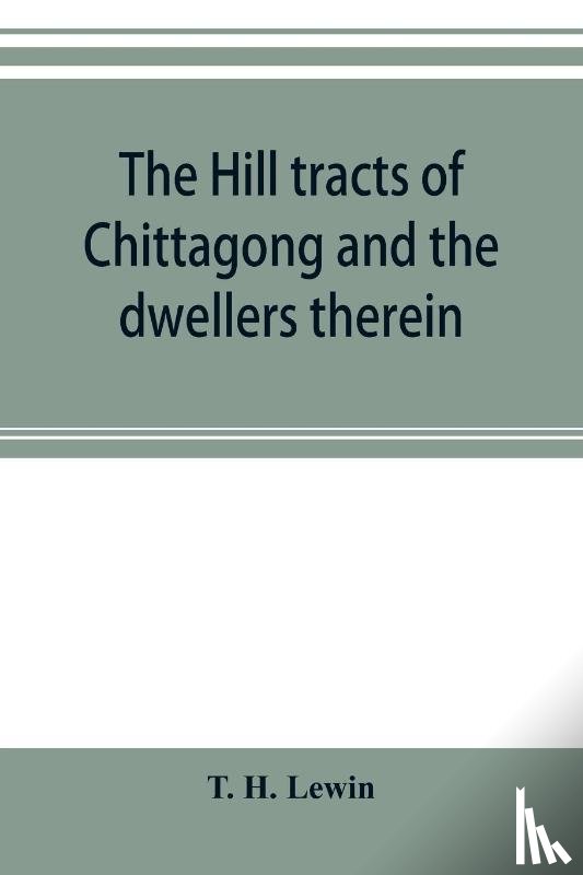 H Lewin, T - The hill tracts of Chittagong and the dwellers therein