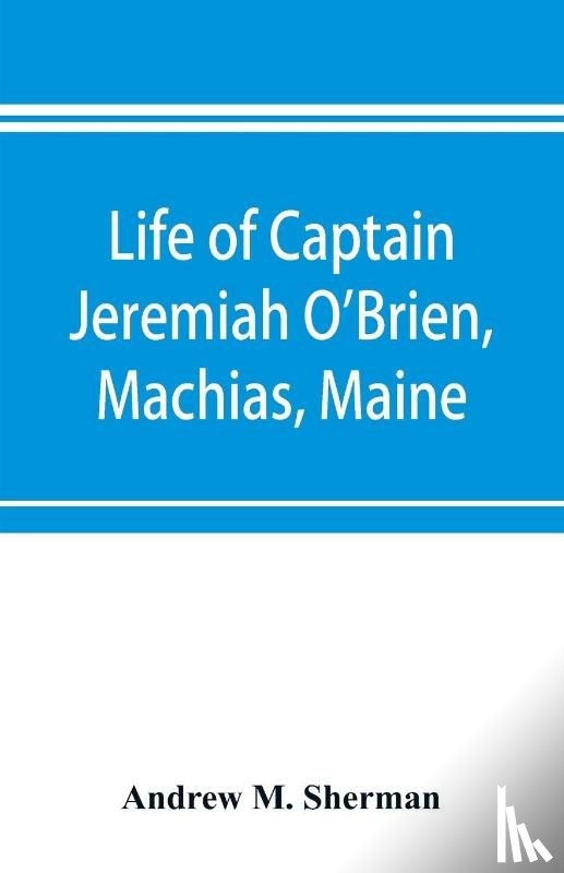 M Sherman, Andrew - Life of Captain Jeremiah O'Brien, Machias, Maine