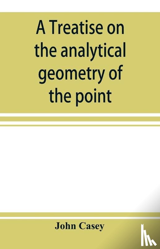 Casey, John - A treatise on the analytical geometry of the point, line, circle, and conic sections, containing an account of its most recent extensions, with numerous examples