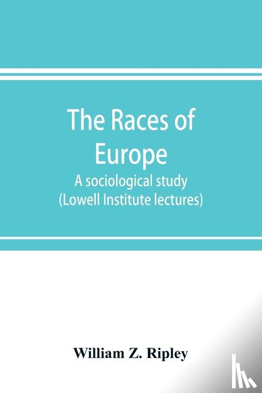 Z Ripley, William - The races of Europe; a sociological study (Lowell Institute lectures)