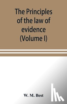 M Best, W - The principles of the law of evidence; with elementary rules for conducting the examination and cross-examination of witnesses (Volume I)
