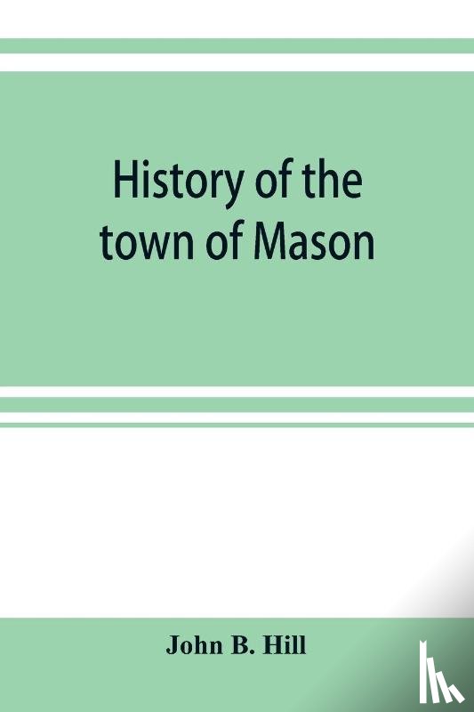 B Hill, John - History of the town of Mason, N.H. from the first grant in 1749, to the year 1858