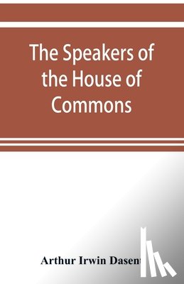 Irwin Dasent, Arthur - The speakers of the House of Commons from the earliest times to the present day with a topographical description of Westminster at various epochs & a brief record of the principal constitutional changes during seven centuries
