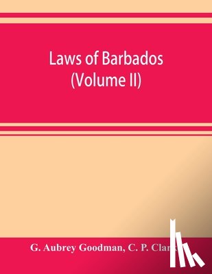 Aubrey Goodman, G, P Clarke, C - Laws of Barbados (Volume II)