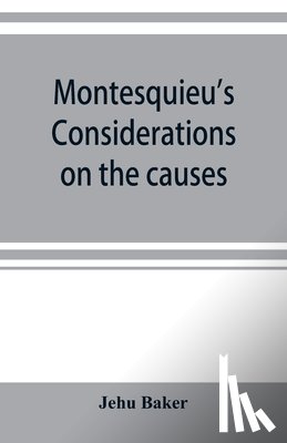 Baker, Jehu - Montesquieu's Considerations on the causes of the grandeur and decadence of the Romans; a new translation, together with an introduction, critical and illustrative notes, and an analytical index