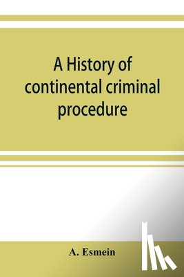 Esmein, A - A history of continental criminal procedure, with special reference to France