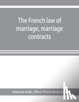 Kelly, Edmond, Eaton Bodington, Oliver - The French law of marriage, marriage contracts, and divorce, and the conflict of laws arising therefrom