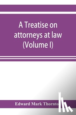 Mark Thornton, Edward - A treatise on attorneys at law (Volume I)