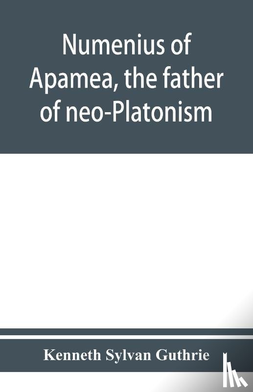 Sylvan Guthrie, Kenneth - Numenius of Apamea, the father of neo-Platonism; works, biography, message, sources, and influence