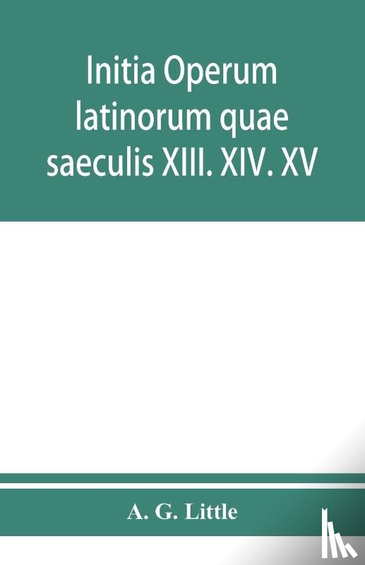 G Little, A - Initia operum latinorum quae saeculis XIII. XIV. XV. attribuuntur, secundum ordinem alphabeti disposita