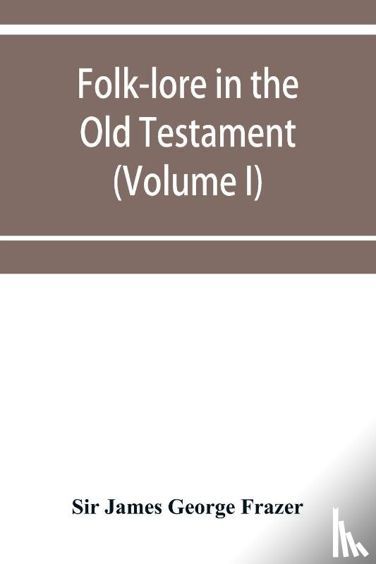 James George Frazer, Sir - Folk-lore in the Old Testament; studies in comparative religion, legend and law (Volume I)