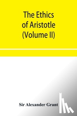 Alexander Grant, Sir - The ethics of Aristotle, illustrated with essays and notes (Volume II)