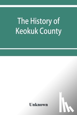 Unknown - The history of Keokuk County, Iowa, containing a history of the county, its cities, towns, &c., a biographical directory of its citizens, war record of its volunteers in the late rebellion, history of the Northwest, history of Iowa, map of Keokuk Co