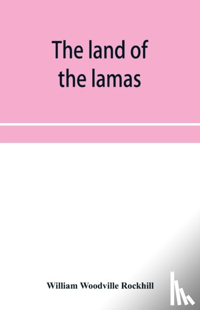 Woodville Rockhill, William - The land of the lamas; notes of a journey through China, Mongolia and Tibet