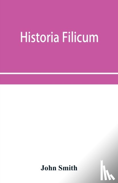 Smith, John - Historia filicum; an exposition of the nature, number and organography of ferns, and review of the principles upon which genera are founded, and the systems of classification of the principal authors, with a new general arrangement; characters of th
